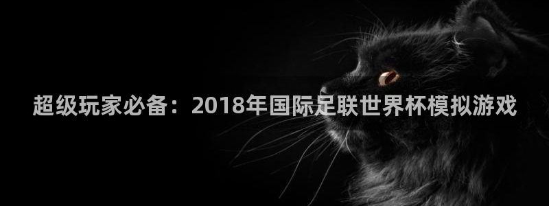 超级玩家必备：2018年国际足联世界杯模拟游戏